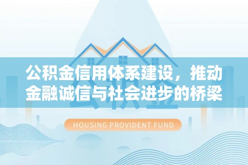 慈利公积金信用体系建设，推动金融诚信与社会进步的桥梁