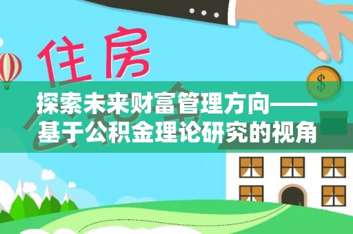 慈利探索未来财富管理方向——基于公积金理论研究的视角