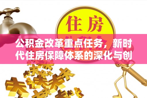 慈利公积金改革重点任务，新时代住房保障体系的深化与创新