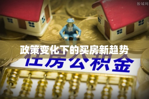 慈利政策变化下的买房新趋势
