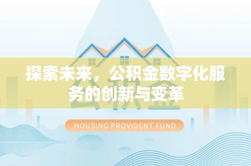 慈利探索未来，公积金数字化服务的创新与变革