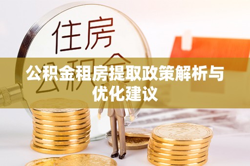 慈利公积金租房提取政策解析与优化建议