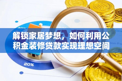 慈利解锁家居梦想，如何利用公积金装修贷款实现理想空间