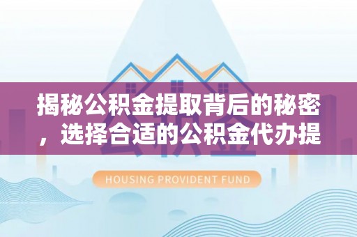 慈利揭秘公积金提取背后的秘密，选择合适的公积金代办提取公司是关键