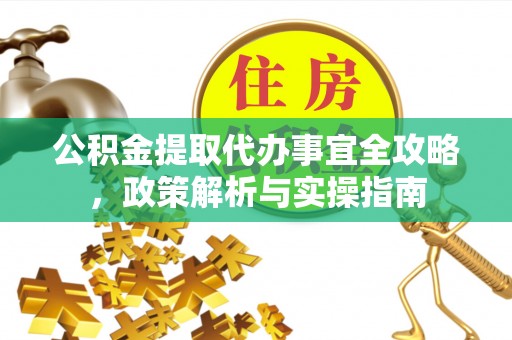 慈利公积金提取代办事宜全攻略，政策解析与实操指南
