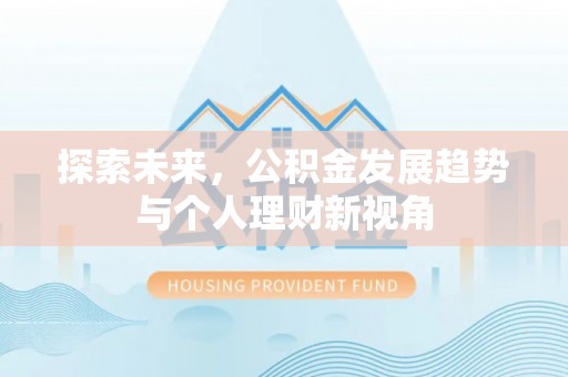慈利探索未来，公积金发展趋势与个人理财新视角