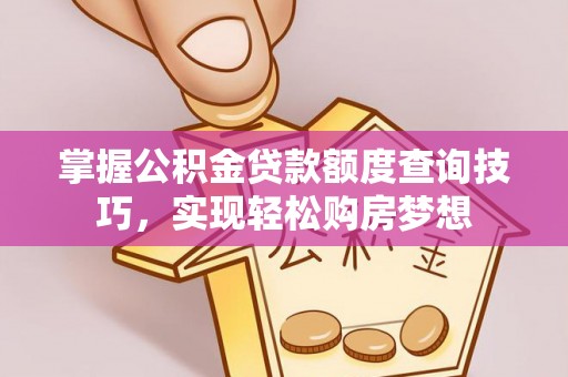 慈利掌握公积金贷款额度查询技巧，实现轻松购房梦想