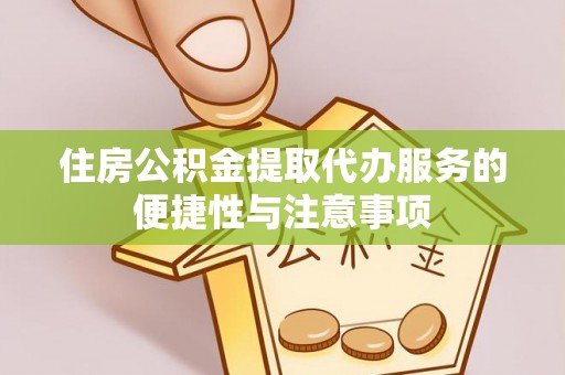 慈利住房公积金提取代办服务的便捷性与注意事项