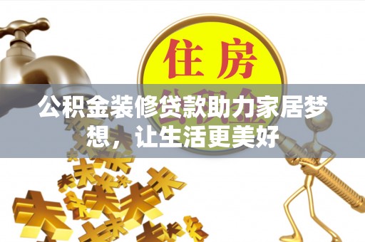 慈利公积金装修贷款助力家居梦想，让生活更美好