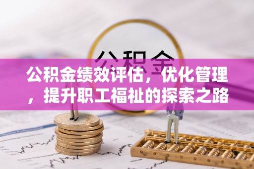 慈利公积金绩效评估，优化管理，提升职工福祉的探索之路
