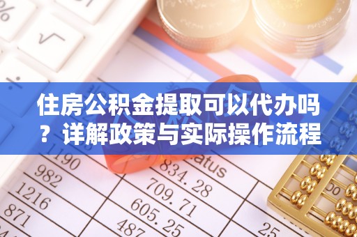 慈利住房公积金提取可以代办吗？详解政策与实际操作流程