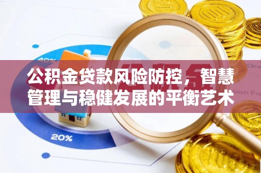 慈利公积金贷款风险防控，智慧管理与稳健发展的平衡艺术