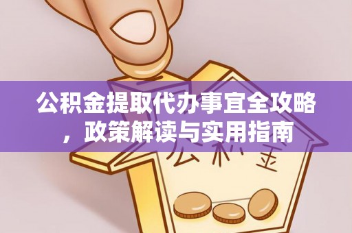 慈利公积金提取代办事宜全攻略，政策解读与实用指南