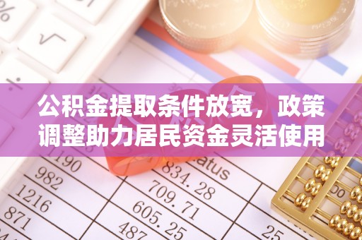 慈利公积金提取条件放宽，政策调整助力居民资金灵活使用