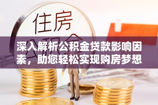 慈利深入解析公积金贷款影响因素，助您轻松实现购房梦想