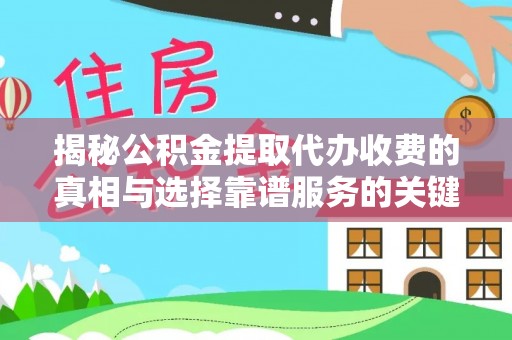 慈利揭秘公积金提取代办收费的真相与选择靠谱服务的关键