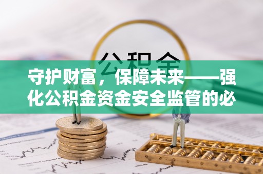 慈利守护财富，保障未来——强化公积金资金安全监管的必要性