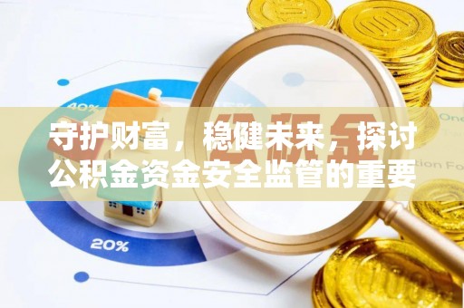 慈利守护财富，稳健未来，探讨公积金资金安全监管的重要性与实践