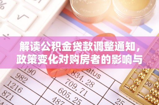 慈利解读公积金贷款调整通知，政策变化对购房者的影响与应对策略