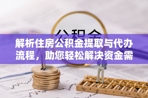 慈利解析住房公积金提取与代办流程，助您轻松解决资金需求