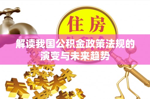 慈利解读我国公积金政策法规的演变与未来趋势