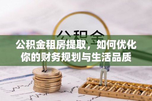 慈利公积金租房提取，如何优化你的财务规划与生活品质