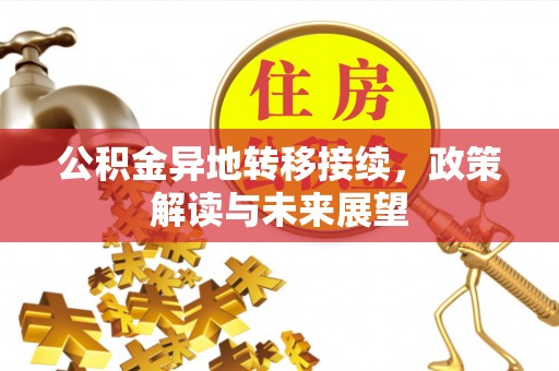 慈利公积金异地转移接续，政策解读与未来展望