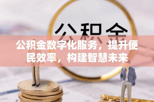 慈利公积金数字化服务，提升便民效率，构建智慧未来