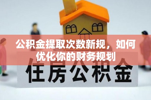 慈利公积金提取次数新规，如何优化你的财务规划