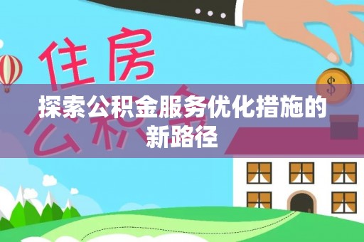 慈利探索公积金服务优化措施的新路径