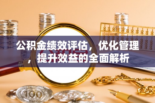 慈利公积金绩效评估，优化管理，提升效益的全面解析