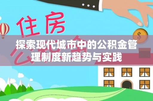 慈利探索现代城市中的公积金管理制度新趋势与实践