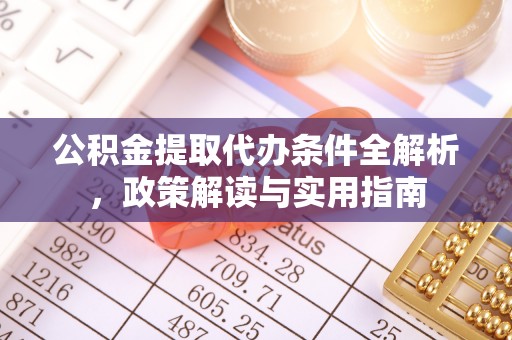 慈利公积金提取代办条件全解析，政策解读与实用指南