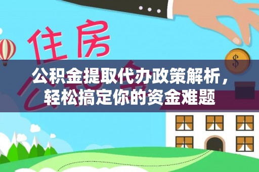 慈利公积金提取代办政策解析，轻松搞定你的资金难题