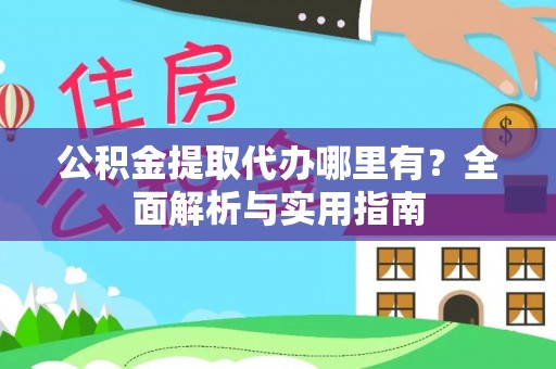 慈利公积金提取代办哪里有？全面解析与实用指南