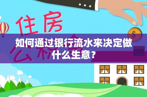 慈利如何通过银行流水来决定做什么生意？