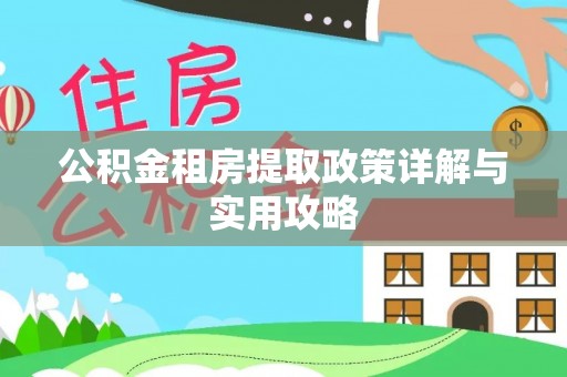 慈利公积金租房提取政策详解与实用攻略