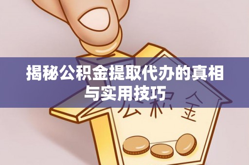 慈利揭秘公积金提取代办的真相与实用技巧