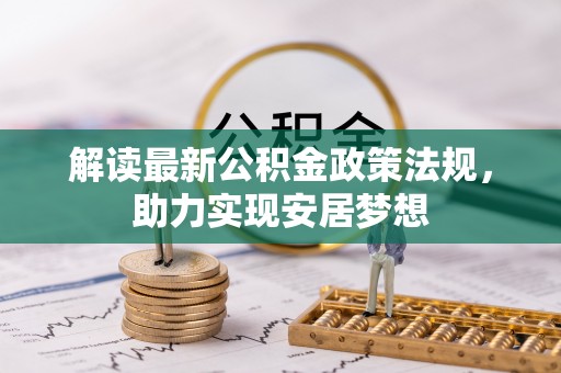 慈利解读最新公积金政策法规，助力实现安居梦想