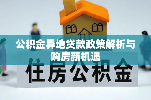 慈利公积金异地贷款政策解析与购房新机遇