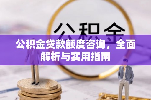 慈利公积金贷款额度咨询，全面解析与实用指南