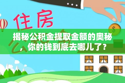 慈利揭秘公积金提取金额的奥秘，你的钱到底去哪儿了？