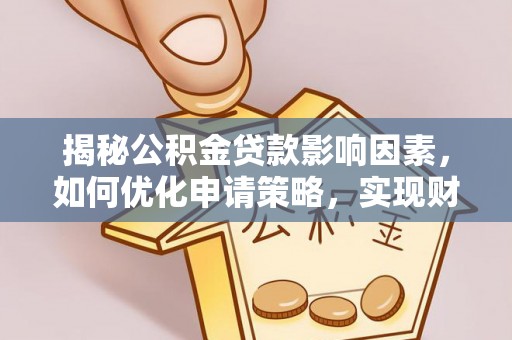 慈利揭秘公积金贷款影响因素，如何优化申请策略，实现财务自由？