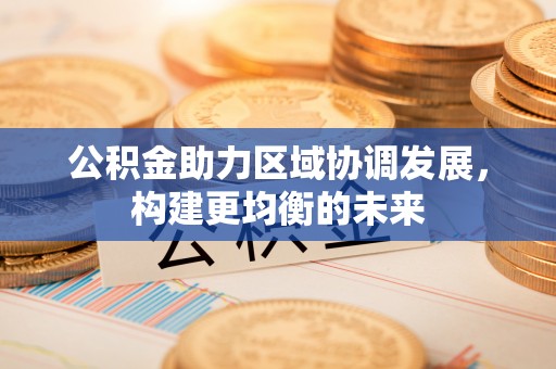 慈利公积金助力区域协调发展，构建更均衡的未来