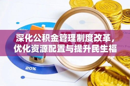 慈利深化公积金管理制度改革，优化资源配置与提升民生福祉