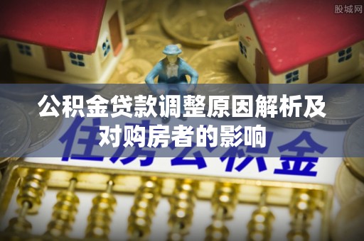 慈利公积金贷款调整原因解析及对购房者的影响