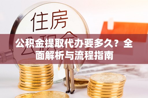 慈利公积金提取代办要多久？全面解析与流程指南
