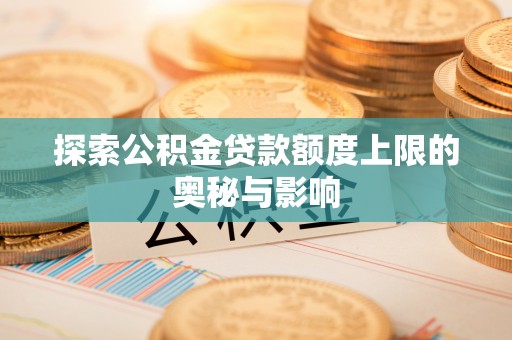 慈利探索公积金贷款额度上限的奥秘与影响