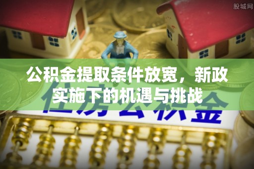 慈利公积金提取条件放宽，新政实施下的机遇与挑战