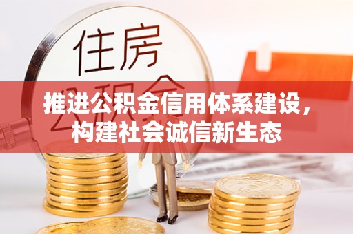 慈利推进公积金信用体系建设，构建社会诚信新生态